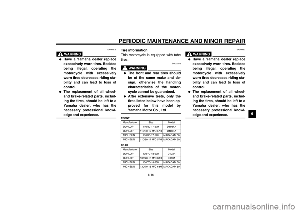 YAMAHA XJ600S 2002 Repair Manual PERIODIC MAINTENANCE AND MINOR REPAIR
6-16
6
EW000079
WARNING
@ 
Have a Yamaha dealer replace
excessively worn tires. Besides
being illegal, operating the
motorcycle with excessively
worn tires decre
