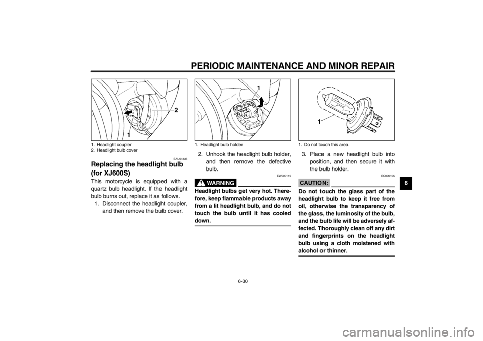 YAMAHA XJ600N 2002 Manual PDF PERIODIC MAINTENANCE AND MINOR REPAIR
6-30
6
EAU04136
Replacing the headlight bulb 
(for XJ600S)This motorcycle is equipped with a
quartz bulb headlight. If the headlight
bulb burns out, replace it as