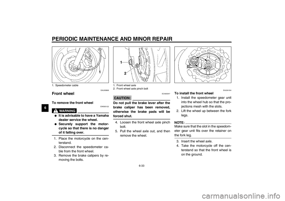 YAMAHA XJ600S 2002  Owners Manual PERIODIC MAINTENANCE AND MINOR REPAIR
6-33
6
EAU00868
Front wheel To remove the front wheel 
EW000122
WARNING
@ 
It is advisable to have a Yamaha
dealer service the wheel.

Securely support the moto