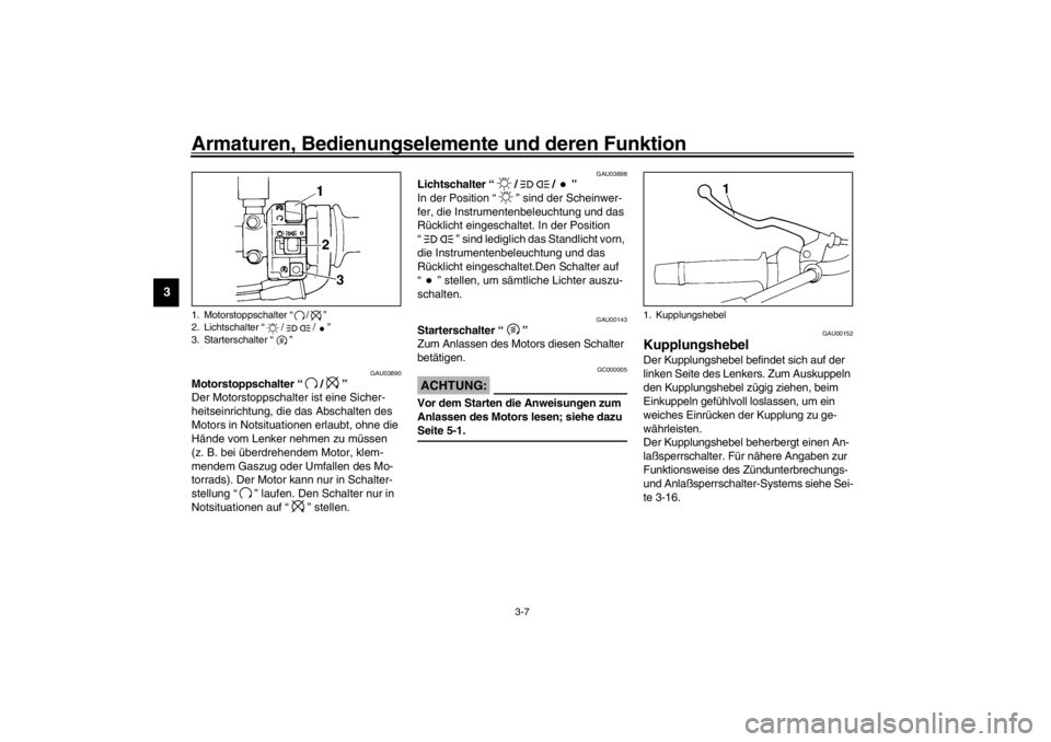 YAMAHA XJ600S 2002  Betriebsanleitungen (in German) Armaturen, Bedienungselemente und deren Funktion
3-7
3
GAU03890
Motorstoppschalter “/” 
Der Motorstoppschalter ist eine Sicher-
heitseinrichtung, die das Abschalten des 
Motors in Notsituationen e