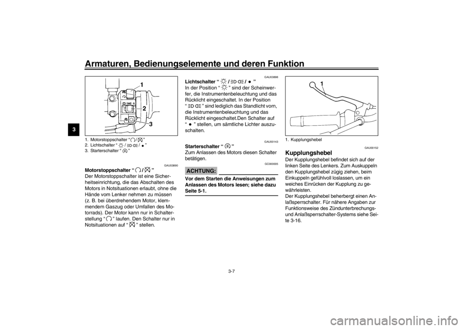 YAMAHA XJ600N 2002  Betriebsanleitungen (in German) Armaturen, Bedienungselemente und deren Funktion
3-7
3
GAU03890
Motorstoppschalter “/” 
Der Motorstoppschalter ist eine Sicher-
heitseinrichtung, die das Abschalten des 
Motors in Notsituationen e