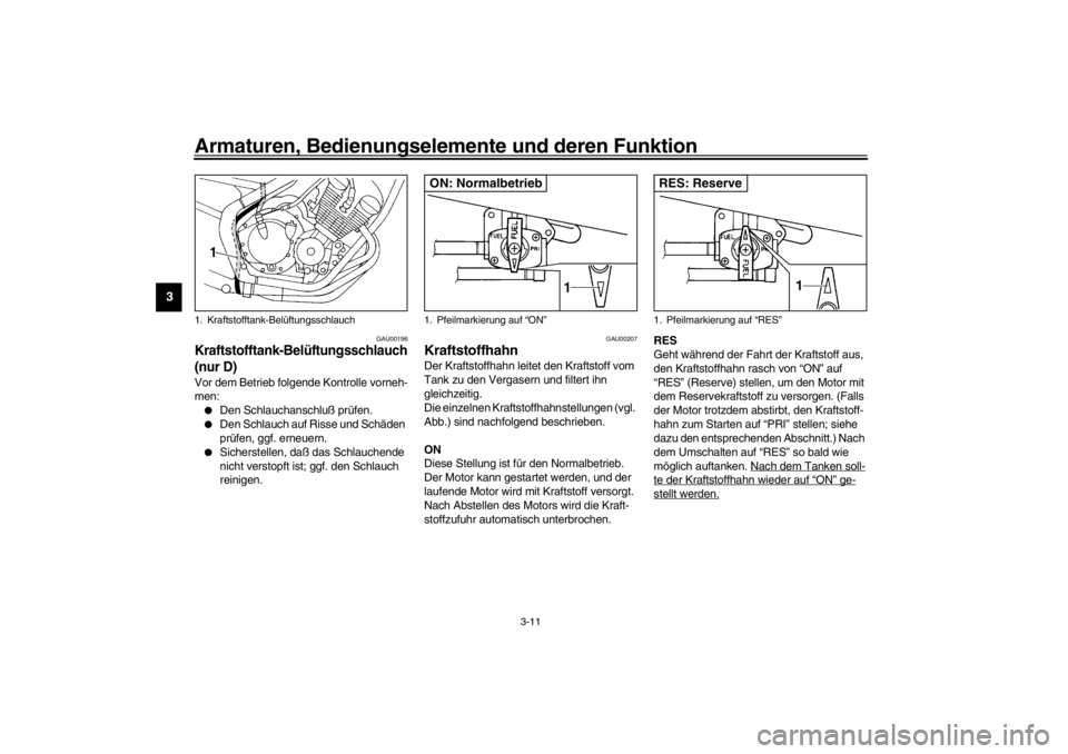 YAMAHA XJ600S 2002  Betriebsanleitungen (in German) Armaturen, Bedienungselemente und deren Funktion
3-11
3
GAU00196
Kraftstofftank-Belüftungsschlauch 
(nur D)Vor dem Betrieb folgende Kontrolle vorneh-
men:
Den Schlauchanschluß prüfen.

Den Schlau