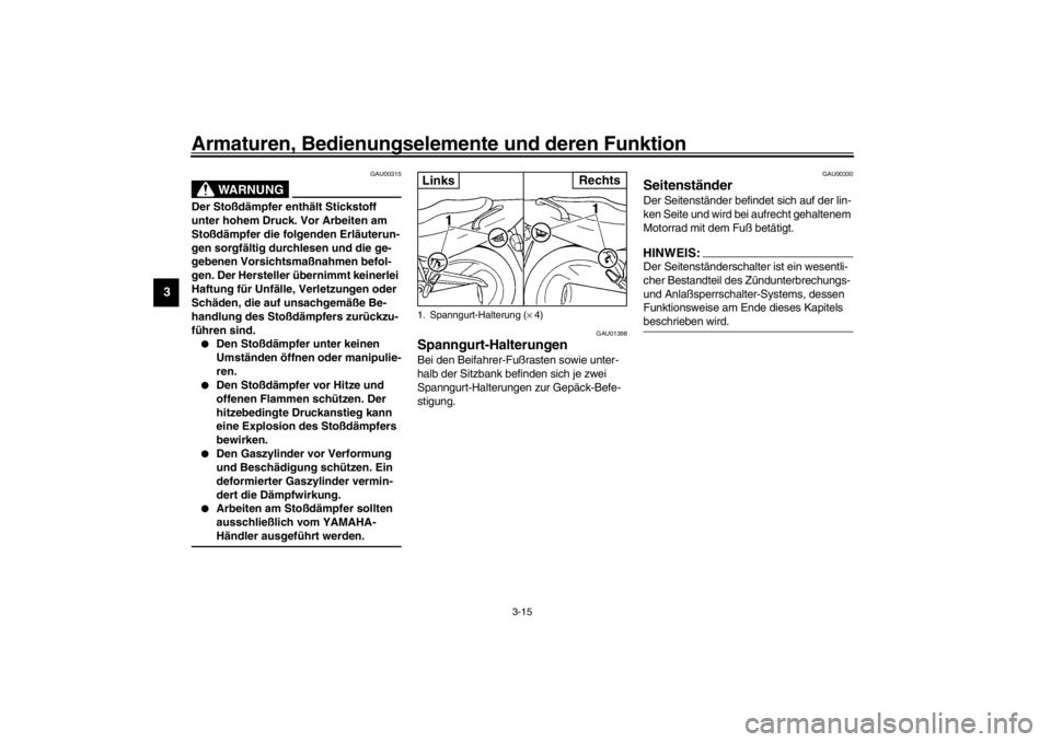 YAMAHA XJ600S 2002  Betriebsanleitungen (in German) Armaturen, Bedienungselemente und deren Funktion
3-15
3
GAU00315
WARNUNG
_ Der Stoßdämpfer enthält Stickstoff 
unter hohem Druck. Vor Arbeiten am 
Stoßdämpfer die folgenden Erläuterun-
gen sorgf