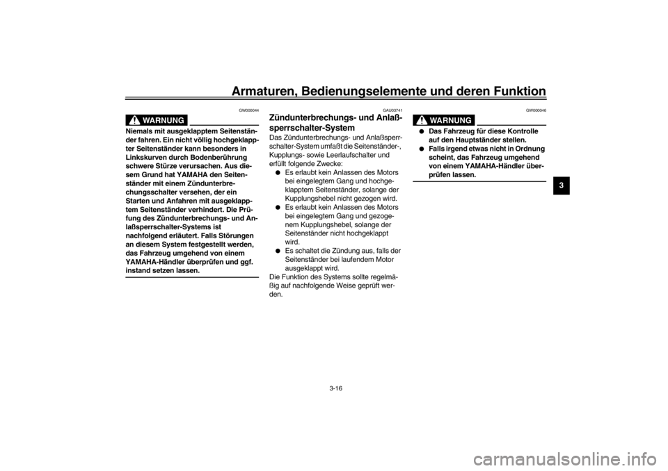 YAMAHA XJ600S 2002  Betriebsanleitungen (in German) Armaturen, Bedienungselemente und deren Funktion
3-16
3
GW000044
WARNUNG
_ Niemals mit ausgeklapptem Seitenstän-
der fahren. Ein nicht völlig hochgeklapp-
ter Seitenständer kann besonders in 
Links