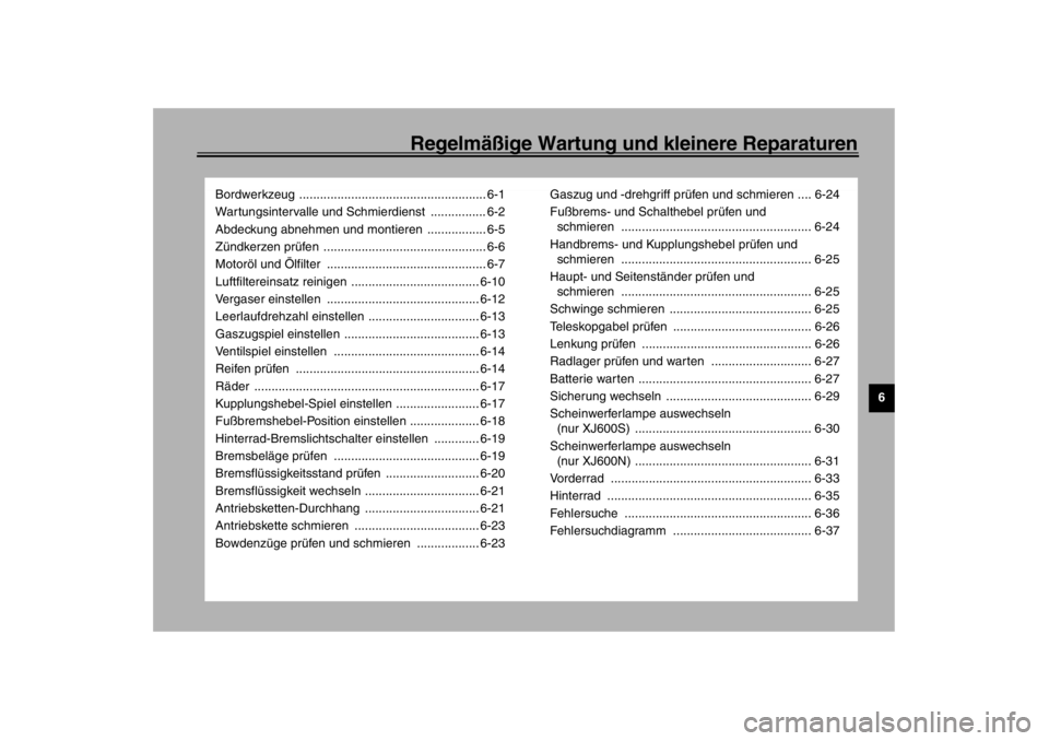 YAMAHA XJ600S 2002  Betriebsanleitungen (in German) Regelmäßige Wartung und kleinere Reparaturen
6
Bordwerkzeug ...................................................... 6-1
Wartungsintervalle und Schmierdienst  ................ 6-2
Abdeckung abnehmen u