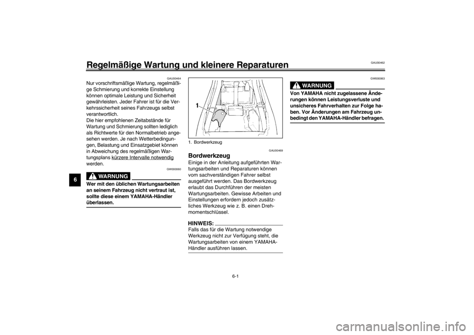 YAMAHA XJ600S 2002  Betriebsanleitungen (in German) 6-1
6
GAU00462
6-Regelmäßige Wartung und kleinere Reparaturen
GAU00464
Nur vorschriftsmäßige Wartung, regelmäßi-
ge Schmierung und korrekte Einstellung 
können optimale Leistung und Sicherheit 
