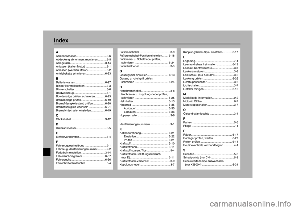 YAMAHA XJ600S 2002 Betriebsanleitungen (in German) IndexAAbblendschalter .......................................3-6
Abdeckung abnehmen, montieren ...........6-5
Ablagefach............................................. 3-14
Anlassen (kalten Motor) ..... YAMAHA XJ600S 2002 Betriebsanleitungen (in German) IndexAAbblendschalter .......................................3-6
Abdeckung abnehmen, montieren ...........6-5
Ablagefach............................................. 3-14
Anlassen (kalten Motor) .....