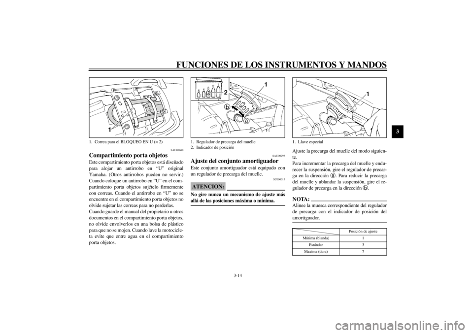 YAMAHA XJ600S 2002  Manuale de Empleo (in Spanish) FUNCIONES DE LOS INSTRUMENTOS Y MANDOS
3-14
3
SAU01688
Compartimiento porta objetos Este compartimiento porta objetos está diseñado
para alojar un antirrobo en “U” original
Yamaha. (Otros antirr