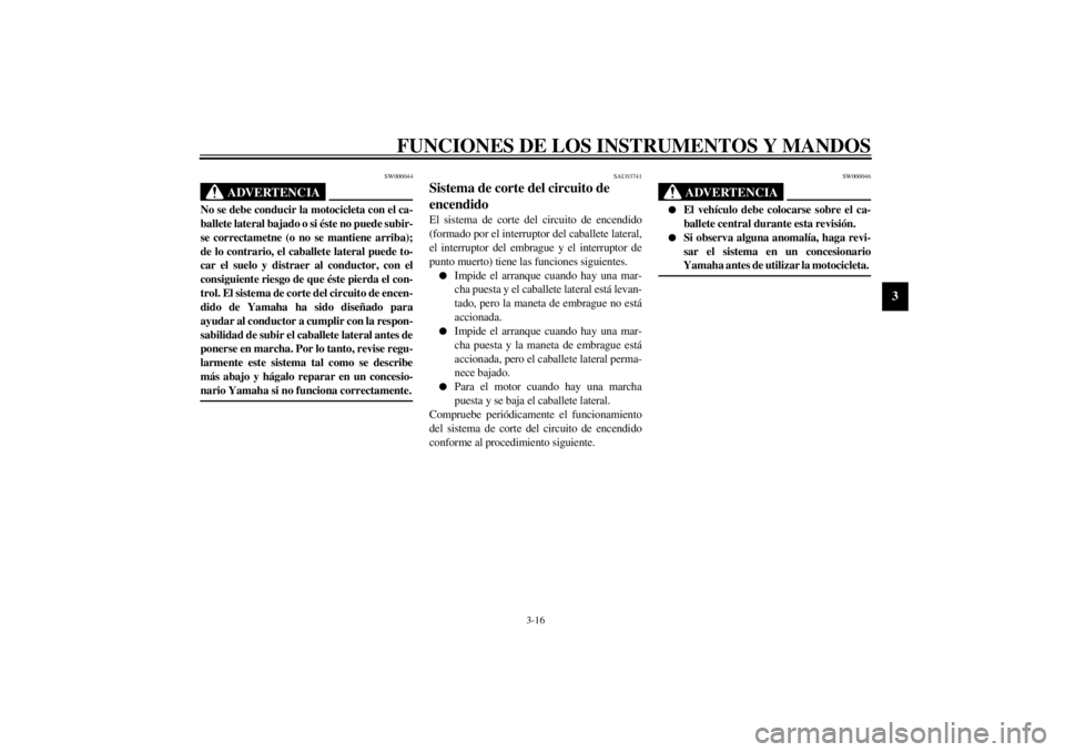 YAMAHA XJ600S 2002  Manuale de Empleo (in Spanish) FUNCIONES DE LOS INSTRUMENTOS Y MANDOS
3-16
3
SW000044
ADVERTENCIA
_ No se debe conducir la motocicleta con el ca-
ballete lateral bajado o si éste no puede subir-
se correctametne (o no se mantiene 