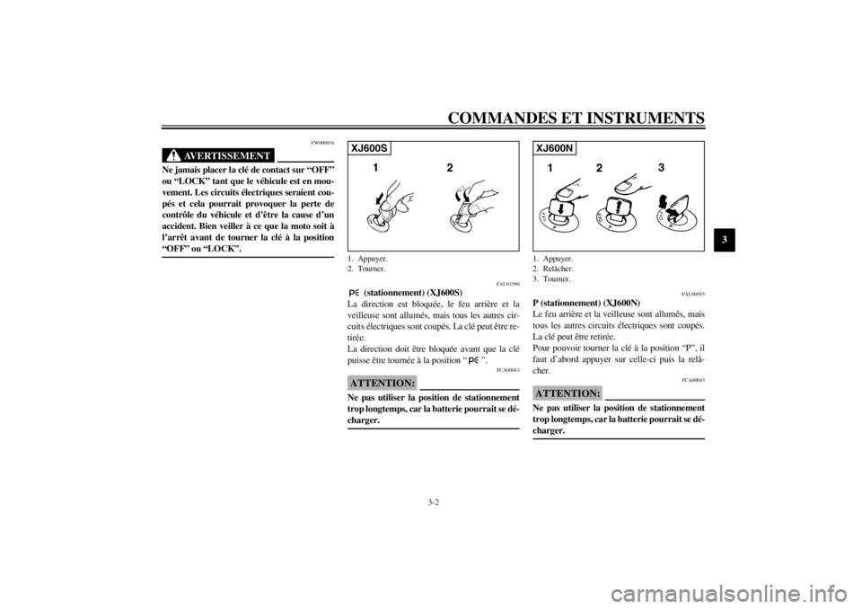 YAMAHA XJ600S 2002  Notices Demploi (in French) COMMANDES ET INSTRUMENTS
3-2
3
FW000016
AVERTISSEMENT
_ Ne jamais placer la clé de contact sur “OFF”
ou “LOCK” tant que le véhicule est en mou-
vement. Les circuits électriques seraient cou