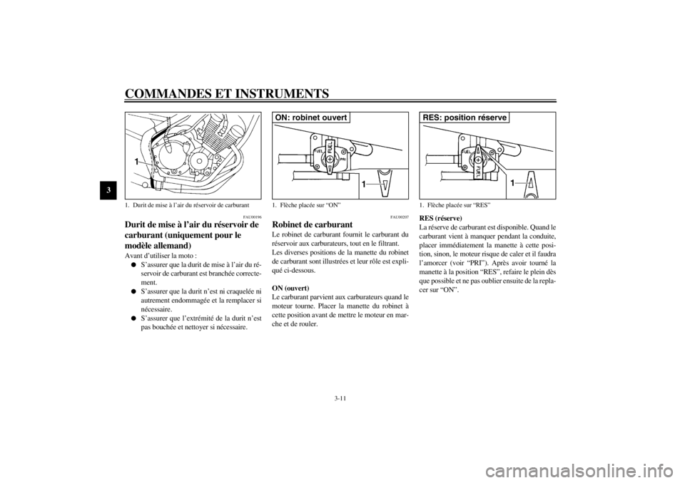 YAMAHA XJ600S 2002  Notices Demploi (in French) COMMANDES ET INSTRUMENTS
3-11
3
FAU00196
Durit de mise à l’air du réservoir de 
carburant (uniquement pour le 
modèle allemand) Avant d’utiliser la moto :
S’assurer que la durit de mise à l