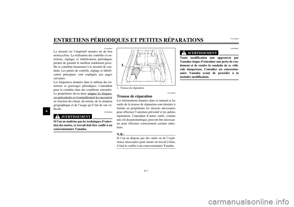 YAMAHA XJ600S 2002  Notices Demploi (in French) 6-1
6
FAU00462
6-ENTRETIENS PÉRIODIQUES ET PETITES RÉPARATIONS
FAU00464
La sécurité est l’impératif numéro un du bon
motocycliste. La réalisation des contrôles et en-
tretiens, réglages et 