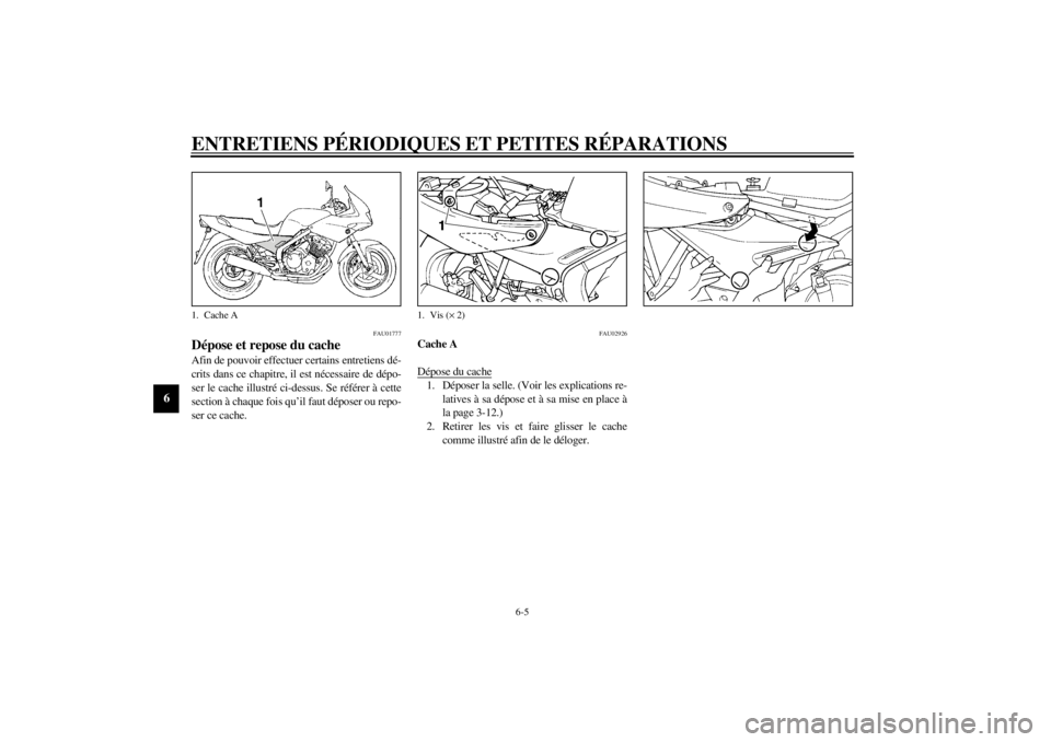 YAMAHA XJ600S 2002  Notices Demploi (in French) ENTRETIENS PÉRIODIQUES ET PETITES RÉPARATIONS
6-5
6
FAU01777
Dépose et repose du cache Afin de pouvoir effectuer certains entretiens dé-
crits dans ce chapitre, il est nécessaire de dépo-
ser le