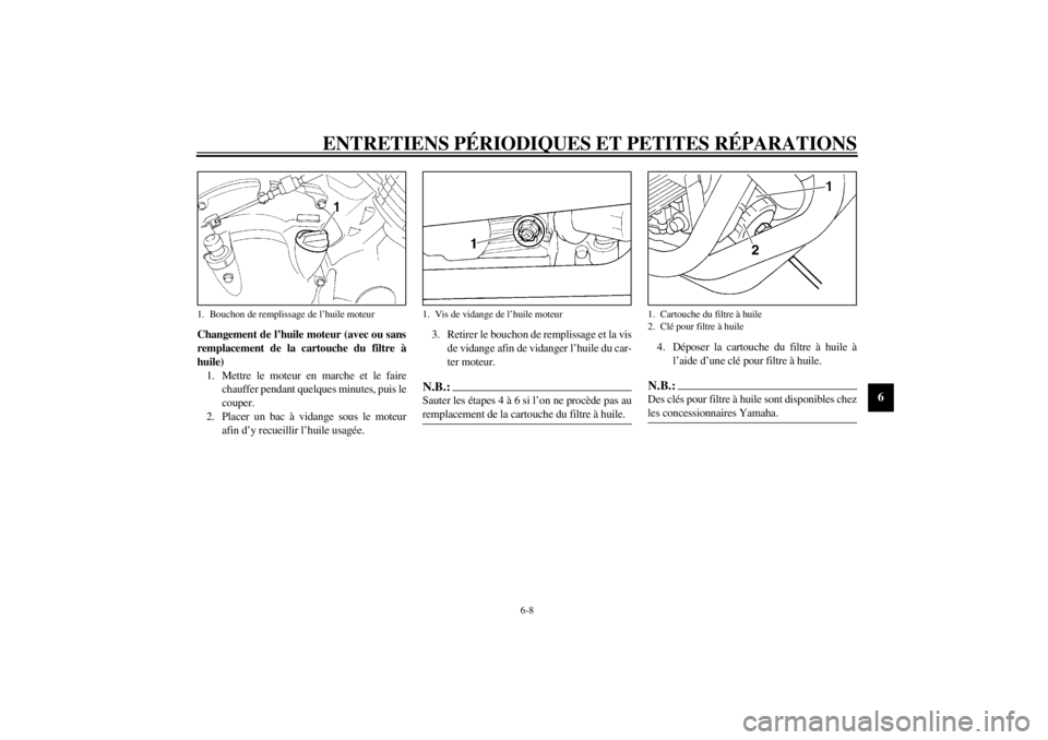 YAMAHA XJ600S 2002  Notices Demploi (in French) ENTRETIENS PÉRIODIQUES ET PETITES RÉPARATIONS
6-8
6
Changement de l’huile moteur (avec ou sans
remplacement de la cartouche du filtre à
huile)
1. Mettre le moteur en marche et le faire
chauffer p