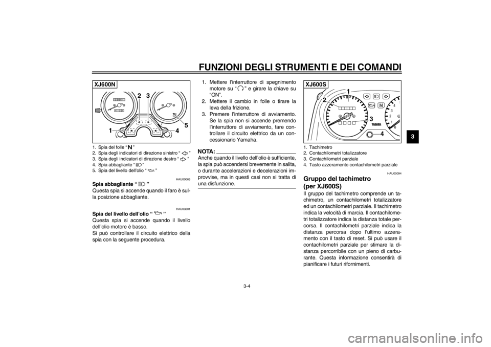YAMAHA XJ600S 2002  Manuale duso (in Italian) FUNZIONI DEGLI STRUMENTI E DEI COMANDI
3-4
3
HAU00063
Spia abbagliante “” 
Questa spia si accende quando il faro è sul-
la posizione abbagliante.
HAU03201
Spia del livello dell’olio “” 
Que