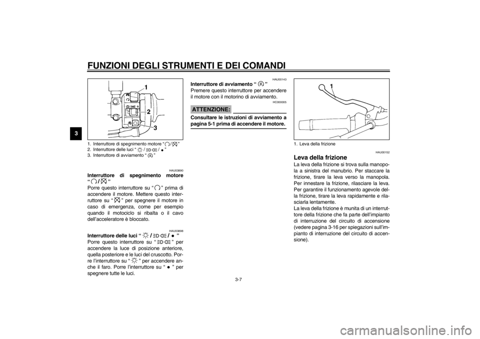 YAMAHA XJ600S 2002  Manuale duso (in Italian) FUNZIONI DEGLI STRUMENTI E DEI COMANDI
3-7
3
HAU03890
Interruttore di spegnimento motore
“
/
” 
Porre questo interruttore su “” prima di
accendere il motore. Mettere questo inter-
ruttore su �