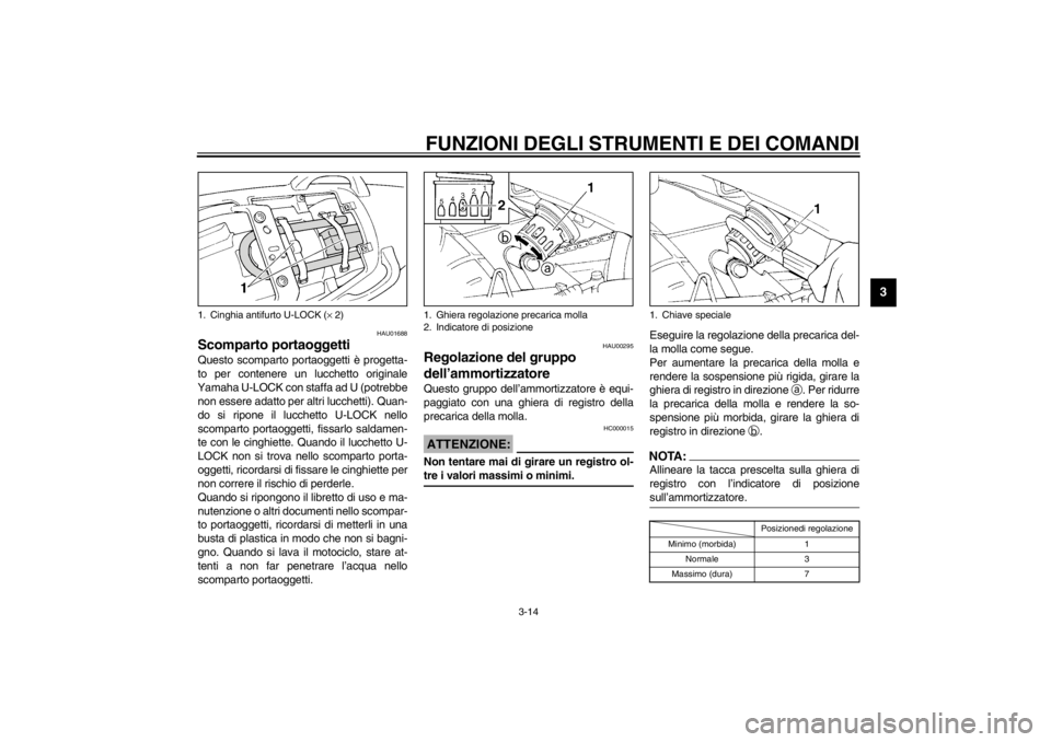 YAMAHA XJ600S 2002  Manuale duso (in Italian) FUNZIONI DEGLI STRUMENTI E DEI COMANDI
3-14
3
HAU01688
Scomparto portaoggetti Questo scomparto portaoggetti è progetta-
to per contenere un lucchetto originale
Yamaha U-LOCK con staffa ad U (potrebbe