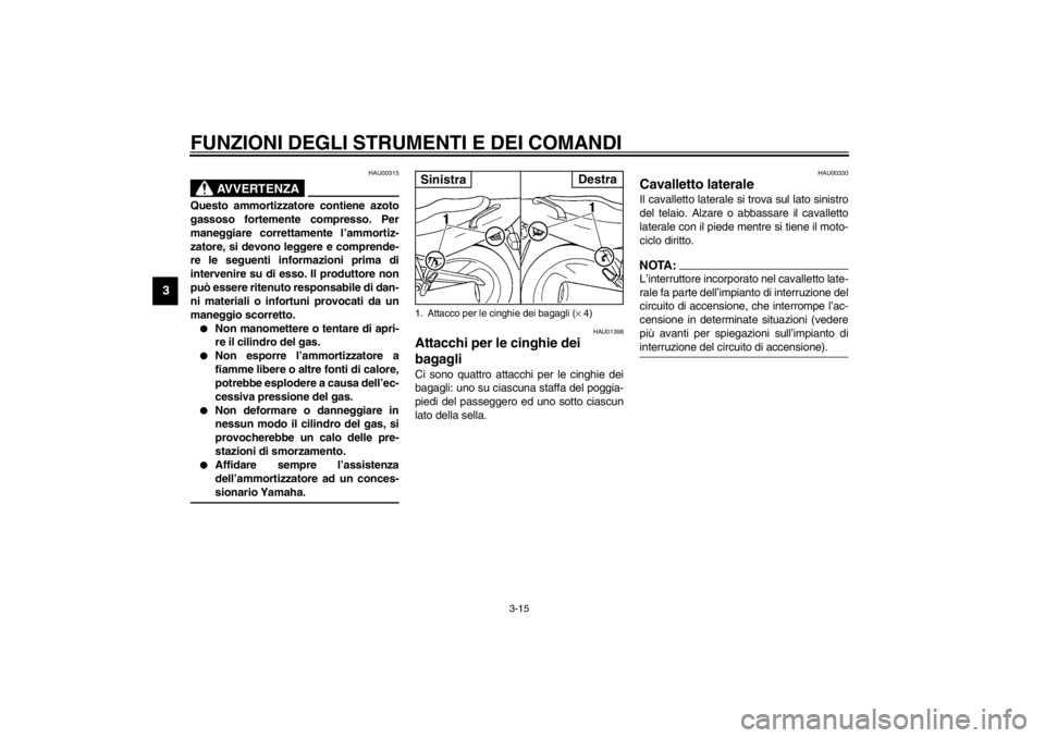 YAMAHA XJ600S 2002  Manuale duso (in Italian) FUNZIONI DEGLI STRUMENTI E DEI COMANDI
3-15
3
HAU00315
AVVERTENZA
_ Questo ammortizzatore contiene azoto
gassoso fortemente compresso. Per
maneggiare correttamente l’ammortiz-
zatore, si devono legg