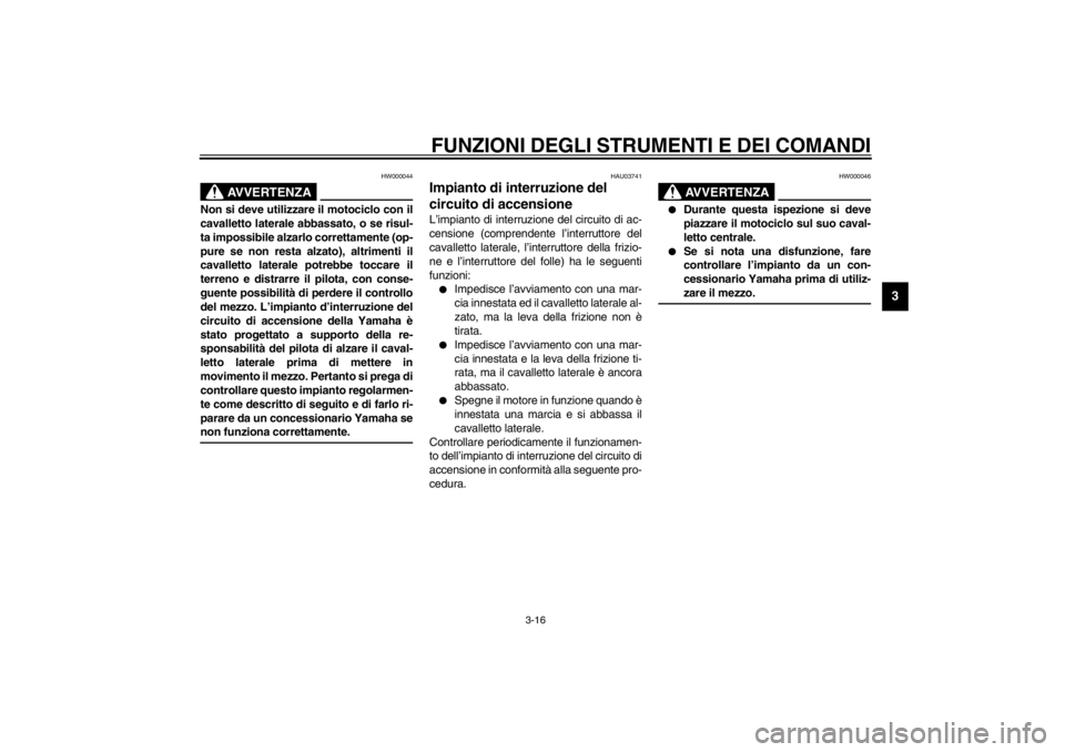 YAMAHA XJ600S 2002  Manuale duso (in Italian) FUNZIONI DEGLI STRUMENTI E DEI COMANDI
3-16
3
HW000044
AVVERTENZA
_ Non si deve utilizzare il motociclo con il
cavalletto laterale abbassato, o se risul-
ta impossibile alzarlo correttamente (op-
pure