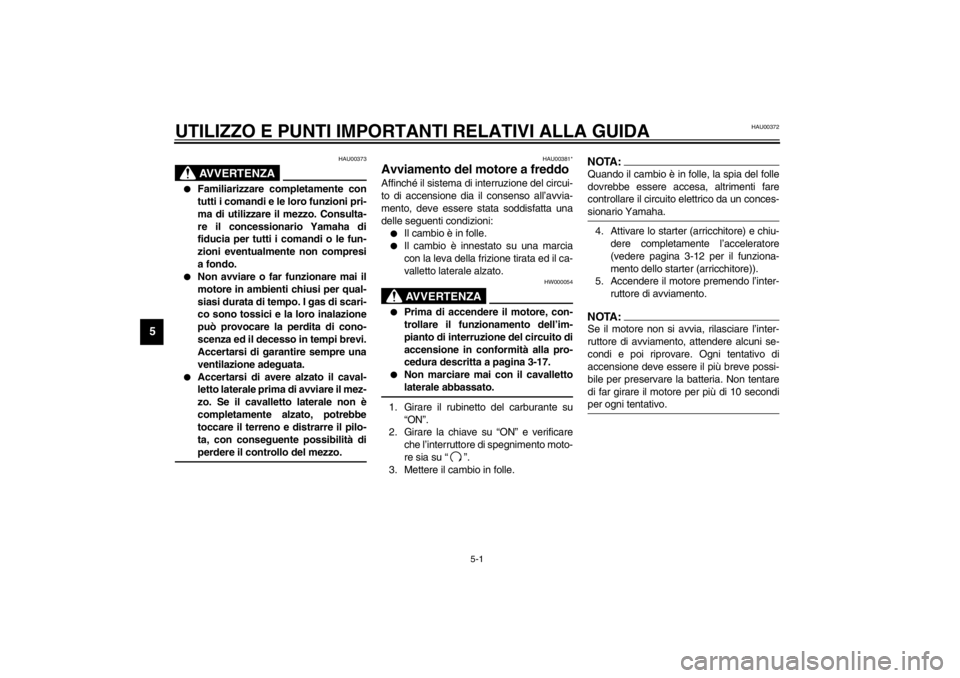 YAMAHA XJ600S 2002  Manuale duso (in Italian) 5-1
5
HAU00372
5-UTILIZZO E PUNTI IMPORTANTI RELATIVI ALLA GUIDA 
HAU00373
AVVERTENZA
_ 
Familiarizzare completamente con
tutti i comandi e le loro funzioni pri-
ma di utilizzare il mezzo. Consulta-
