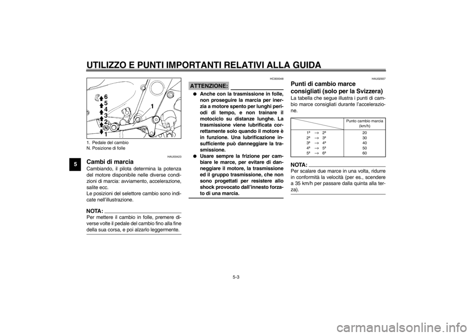 YAMAHA XJ600S 2002  Manuale duso (in Italian) UTILIZZO E PUNTI IMPORTANTI RELATIVI ALLA GUIDA
5-3
5
HAU00423
Cambi di marcia Cambiando, il pilota determina la potenza
del motore disponibile nelle diverse condi-
zioni di marcia: avviamento, accele