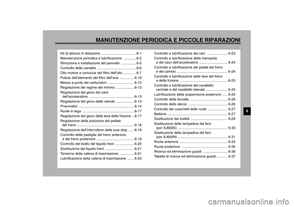 YAMAHA XJ600S 2002  Manuale duso (in Italian) MANUTENZIONE PERIODICA E PICCOLE RIPARAZIONI
6
Kit di attrezzi in dotazione .................................... 6-1
Manutenzione periodica e lubrificazione  ............. 6-2
Rimozione e installazion