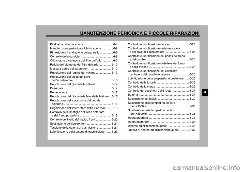 YAMAHA XJ600N 2002  Manuale duso (in Italian) MANUTENZIONE PERIODICA E PICCOLE RIPARAZIONI
6
Kit di attrezzi in dotazione .................................... 6-1
Manutenzione periodica e lubrificazione  ............. 6-2
Rimozione e installazion