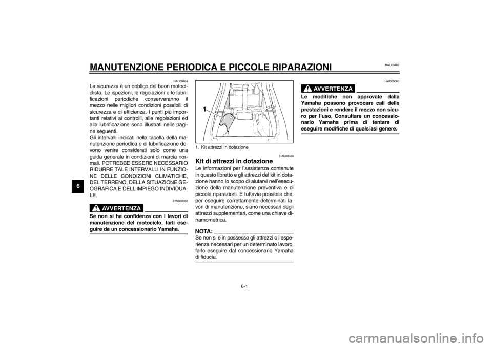 YAMAHA XJ600S 2002  Manuale duso (in Italian) 6-1
6
HAU00462
6-MANUTENZIONE PERIODICA E PICCOLE RIPARAZIONI
HAU00464
La sicurezza è un obbligo del buon motoci-
clista. Le ispezioni, le regolazioni e le lubri-
ficazioni periodiche conserveranno i