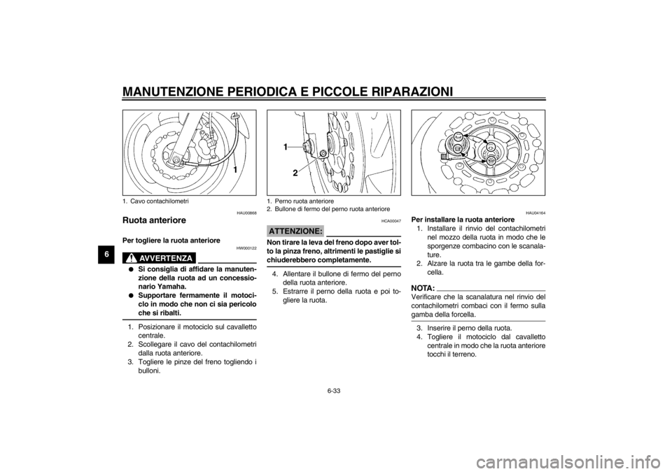 YAMAHA XJ600N 2002  Manuale duso (in Italian) MANUTENZIONE PERIODICA E PICCOLE RIPARAZIONI
6-33
6
HAU00868
Ruota anteriore Per togliere la ruota anteriore 
HW000122
AVVERTENZA
_ 
Si consiglia di affidare la manuten-
zione della ruota ad un conce