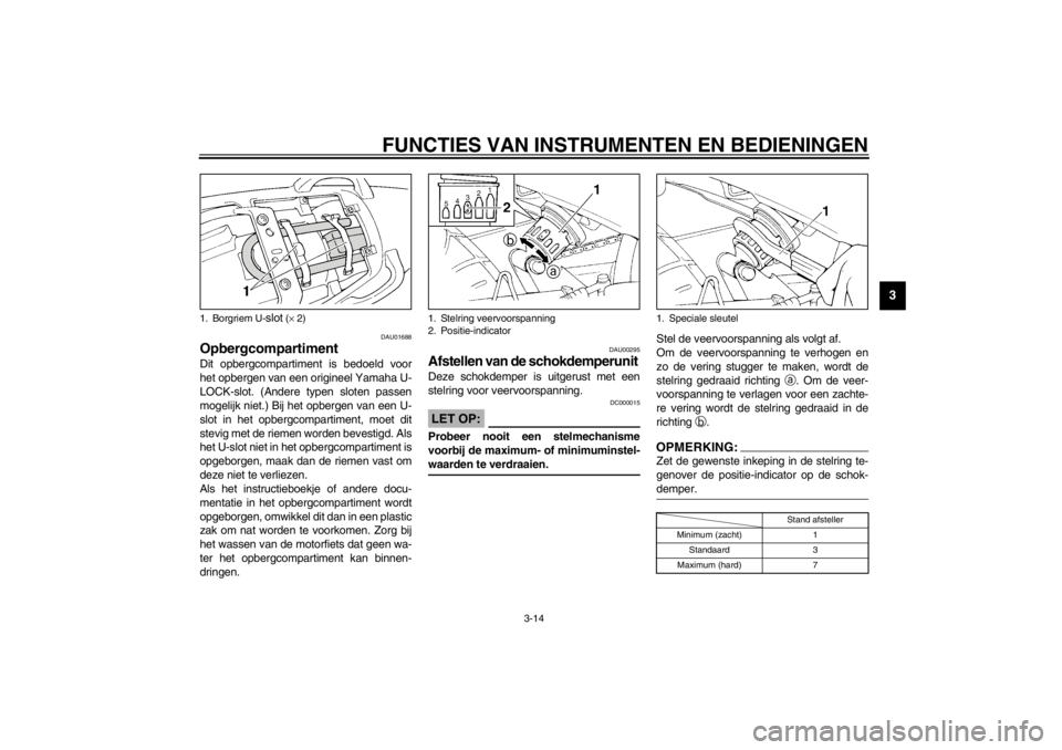 YAMAHA XJ600S 2002  Instructieboekje (in Dutch) FUNCTIES VAN INSTRUMENTEN EN BEDIENINGEN
3-14
3
DAU01688
Opbergcompartiment Dit opbergcompartiment is bedoeld voor
het opbergen van een origineel Yamaha U-
LOCK-slot. (Andere typen sloten passen
mogel