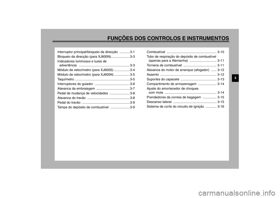 YAMAHA XJ600S 2002  Manual de utilização (in Portuguese) FUNÇÕES DOS CONTROLOS E INSTRUMENTOS
3
Interruptor principal/bloqueio da direcção ........... 3-1
Bloqueio da direcção (para XJ600N) .................... 3-3
Indicadores luminosos e luzes de 
ad