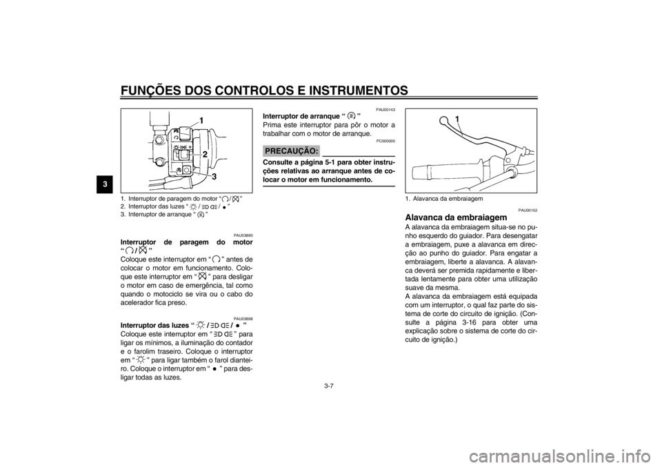 YAMAHA XJ600S 2002  Manual de utilização (in Portuguese) FUNÇÕES DOS CONTROLOS E INSTRUMENTOS
3-7
3
PAU03890
Interruptor de paragem do motor
“/” 
Coloque este interruptor em “” antes de
colocar o motor em funcionamento. Colo-
que este interruptor 