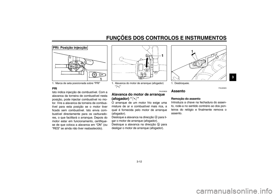 YAMAHA XJ600S 2002  Manual de utilização (in Portuguese) FUNÇÕES DOS CONTROLOS E INSTRUMENTOS
3-12
3
PRI
Isto indica injecção de combustível. Com a
alavanca da torneira de combustível nesta
posição, pode injectar combustível no mo-
tor. Vire a alav
