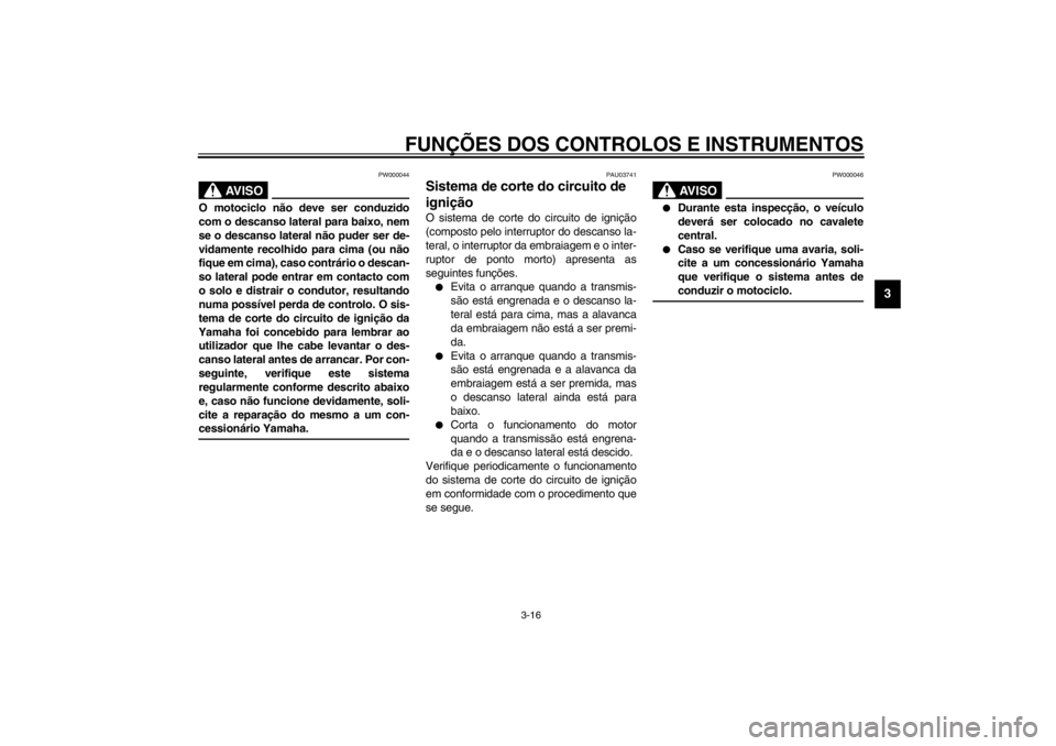 YAMAHA XJ600S 2002  Manual de utilização (in Portuguese) FUNÇÕES DOS CONTROLOS E INSTRUMENTOS
3-16
3
PW000044
AV I S O
_ O motociclo não deve ser conduzido
com o descanso lateral para baixo, nem
se o descanso lateral não puder ser de-
vidamente recolhid