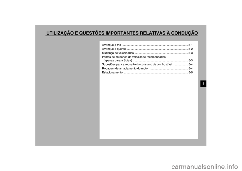 YAMAHA XJ600S 2002  Manual de utilização (in Portuguese) UTILIZAÇÃO E QUESTÕES IMPORTANTES RELATIVAS À CONDUÇÃO
5
Arranque a frio  .................................................................................. 5-1
Arranque a quente  ..............