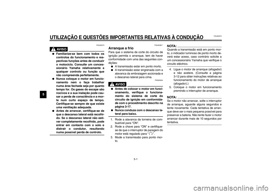 YAMAHA XJ600S 2002  Manual de utilização (in Portuguese) 5-1
5
PAU00372
5-UTILIZAÇÃO E QUESTÕES IMPORTANTES RELATIVAS À CONDUÇÃO
PAU00373
AV I S O
_ 
Familiarize-se bem com todos os
controlos do funcionamento e res-
pectivas funções antes de conduz