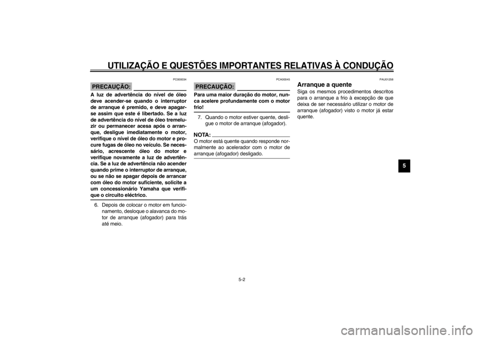 YAMAHA XJ600S 2002  Manual de utilização (in Portuguese) UTILIZAÇÃO E QUESTÕES IMPORTANTES RELATIVAS À CONDUÇÃO
5-2
5
PC000034
PRECAUÇÃO:_ A luz de advertência do nível de óleo
deve acender-se quando o interruptor
de arranque é premido, e deve a