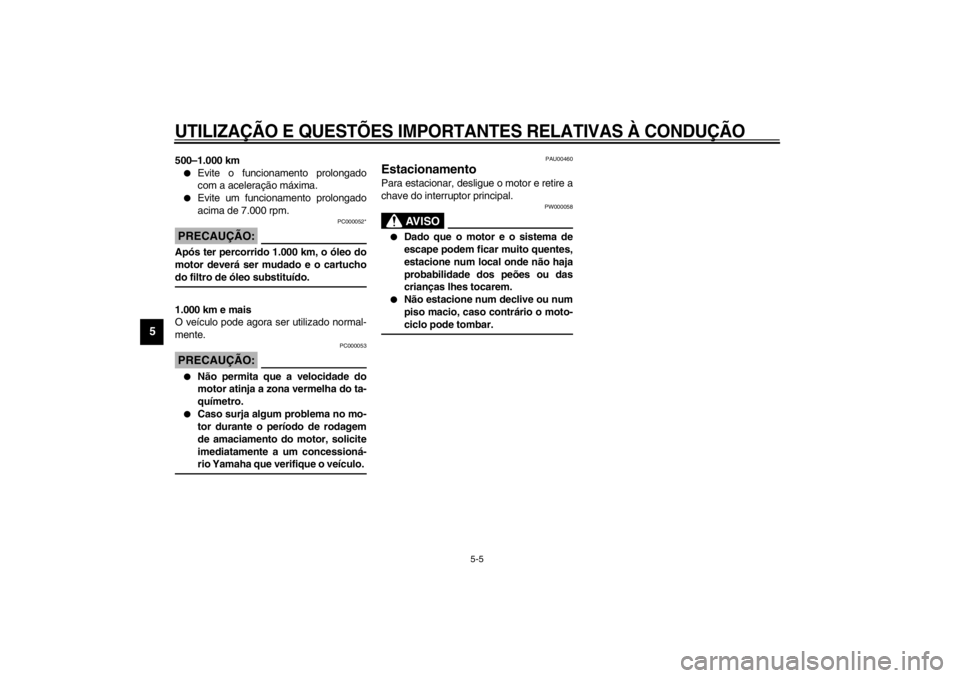 YAMAHA XJ600S 2002  Manual de utilização (in Portuguese) UTILIZAÇÃO E QUESTÕES IMPORTANTES RELATIVAS À CONDUÇÃO
5-5
5
500–1.000 km
Evite o funcionamento prolongado
com a aceleração máxima.

Evite um funcionamento prolongado
acima de 7.000 rpm.
