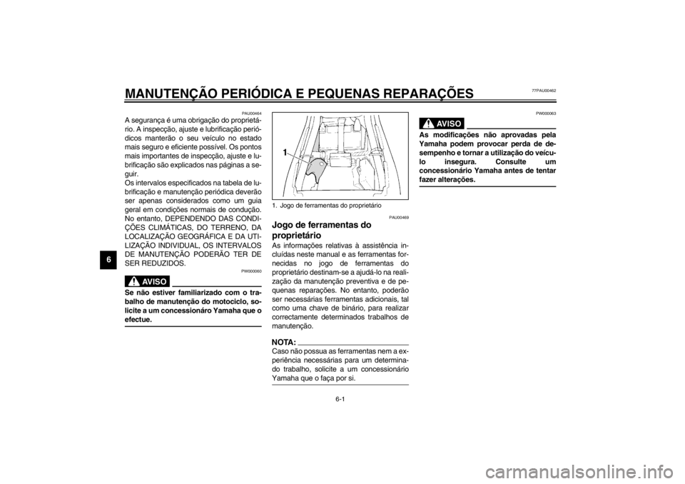 YAMAHA XJ600S 2002  Manual de utilização (in Portuguese) 6-1
6
77PAU00462
6-MANUTENÇÃO PERIÓDICA E PEQUENAS REPARAÇÕES
PAU00464
A segurança é uma obrigação do proprietá-
rio. A inspecção, ajuste e lubrificação perió-
dicos manterão o seu ve�