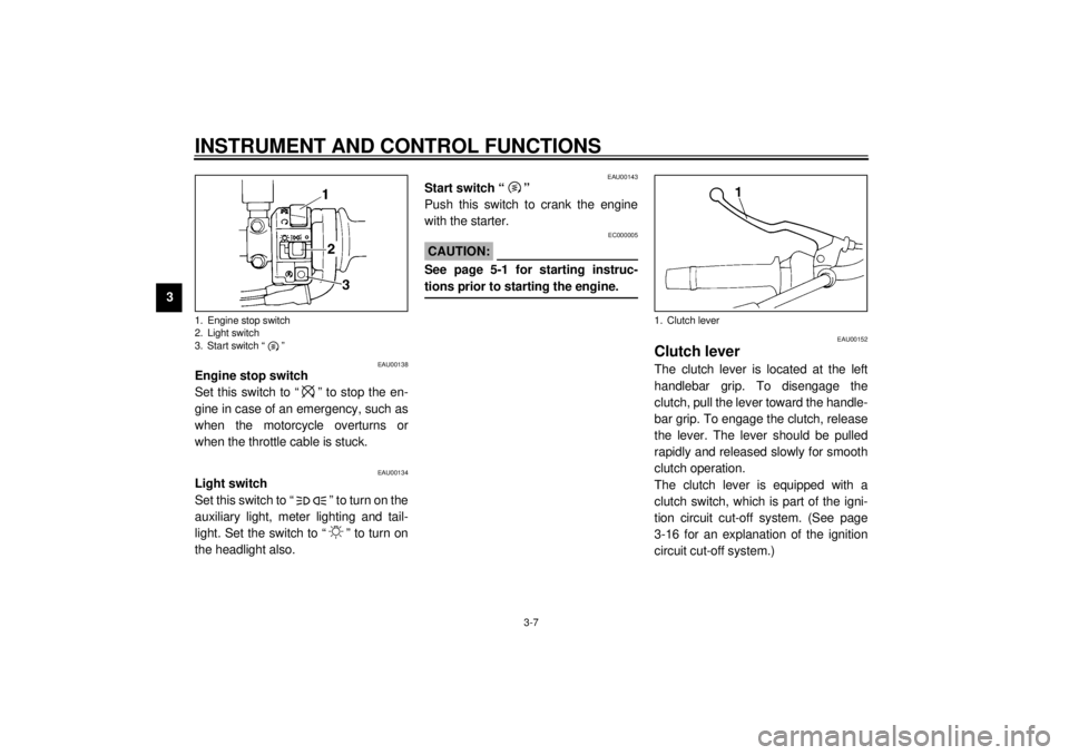 YAMAHA XJ600S 2001 Owners Manual INSTRUMENT AND CONTROL FUNCTIONS
3-7
3
EAU00138
Engine stop switch
Set this switch to “ ” to stop the en-
gine in case of an emergency, such as
when the motorcycle overturns or
when the throttle YAMAHA XJ600S 2001 Owners Manual INSTRUMENT AND CONTROL FUNCTIONS
3-7
3
EAU00138
Engine stop switch
Set this switch to “ ” to stop the en-
gine in case of an emergency, such as
when the motorcycle overturns or
when the throttle