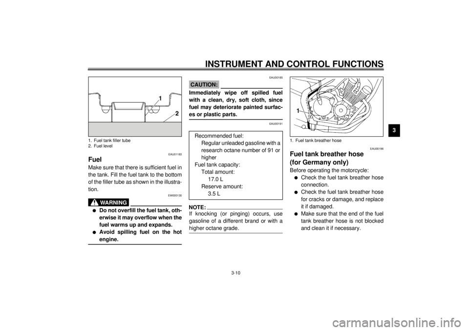 YAMAHA XJ600S 2001 Owners Manual INSTRUMENT AND CONTROL FUNCTIONS
3-10
3
EAU01183
Fuel Make sure that there is sufficient fuel in
the tank. Fill the fuel tank to the bottom
of the filler tube as shown in the illustra-
tion.
EW000130
YAMAHA XJ600S 2001 Owners Manual INSTRUMENT AND CONTROL FUNCTIONS
3-10
3
EAU01183
Fuel Make sure that there is sufficient fuel in
the tank. Fill the fuel tank to the bottom
of the filler tube as shown in the illustra-
tion.
EW000130
