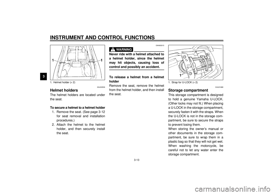 YAMAHA XJ600S 2001 Owners Manual INSTRUMENT AND CONTROL FUNCTIONS
3-13
3
EAU02936
Helmet holders The helmet holders are located under
the seat.
To secure a helmet to a helmet holder
1. Remove the seat. (See page 3-12
for seat removal YAMAHA XJ600S 2001 Owners Manual INSTRUMENT AND CONTROL FUNCTIONS
3-13
3
EAU02936
Helmet holders The helmet holders are located under
the seat.
To secure a helmet to a helmet holder
1. Remove the seat. (See page 3-12
for seat removal