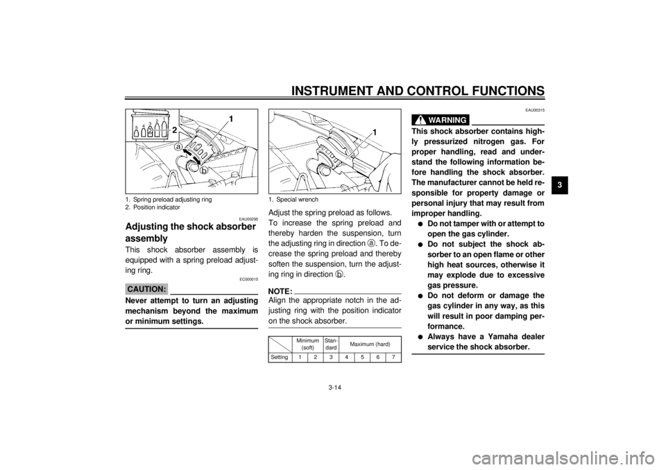 YAMAHA XJ600N 2001  Owners Manual INSTRUMENT AND CONTROL FUNCTIONS
3-14
3
EAU00295
Adjusting the shock absorber 
assembly This shock absorber assembly is
equipped with a spring preload adjust-
ing ring.
EC000015
CAUTION:@ Never attemp