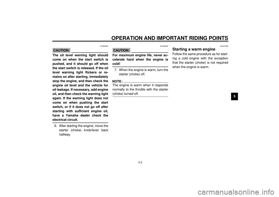YAMAHA XJ600S 2001 Service Manual OPERATION AND IMPORTANT RIDING POINTS
5-2
5
EC000034
CAUTION:@ The oil level warning light should
come on when the start switch is
pushed, and it should go off when
the start switch is released. If th