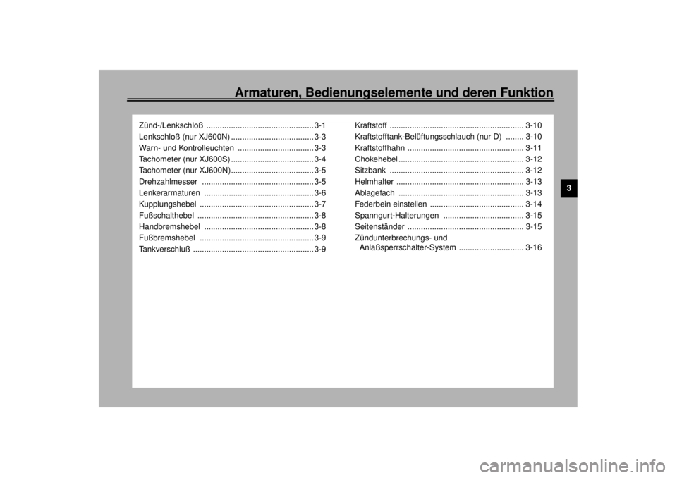 YAMAHA XJ600S 2001  Betriebsanleitungen (in German) Armaturen, Bedienungselemente und deren Funktion
3
Zünd-/Lenkschloß ................................................ 3-1
Lenkschloß (nur XJ600N) ..................................... 3-3
Warn- und 