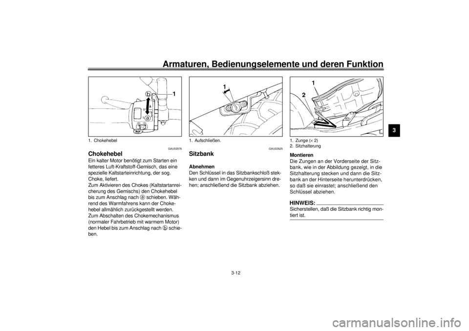 YAMAHA XJ600S 2001  Betriebsanleitungen (in German) Armaturen, Bedienungselemente und deren Funktion
3-12
3
GAU02976
ChokehebelEin kalter Motor benötigt zum Starten ein 
fetteres Luft-Kraftstoff-Gemisch, das eine 
spezielle Kaltstarteinrichtung, der s