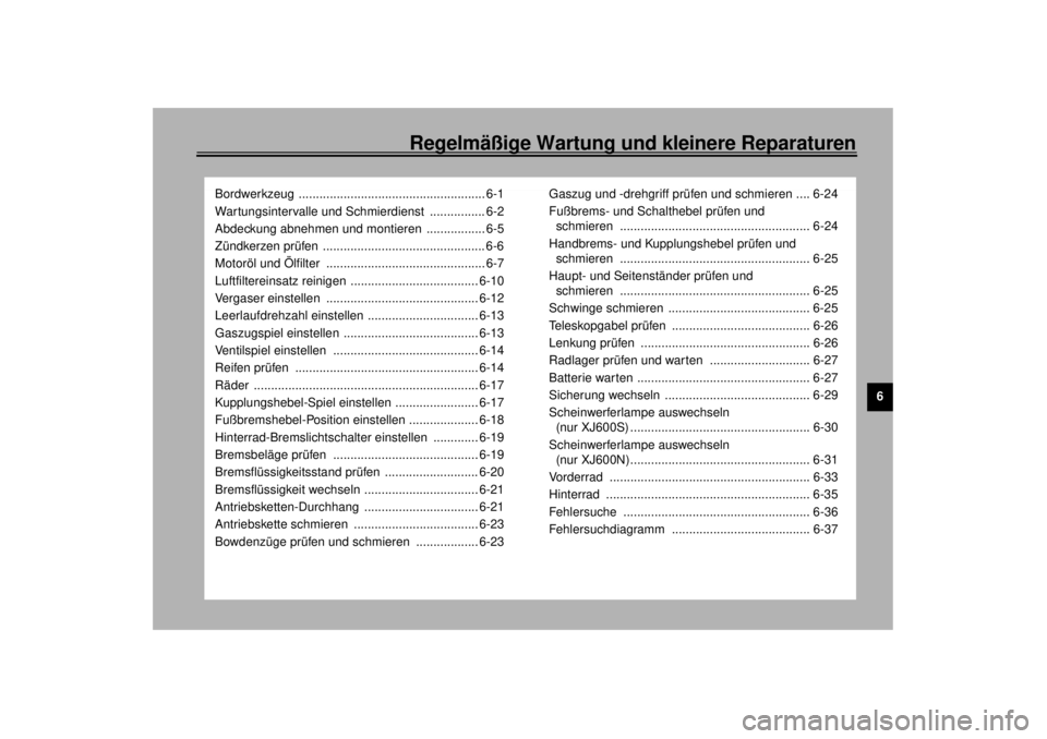 YAMAHA XJ600S 2001  Betriebsanleitungen (in German) Regelmäßige Wartung und kleinere Reparaturen
6
Bordwerkzeug ...................................................... 6-1
Wartungsintervalle und Schmierdienst  ................ 6-2
Abdeckung abnehmen u