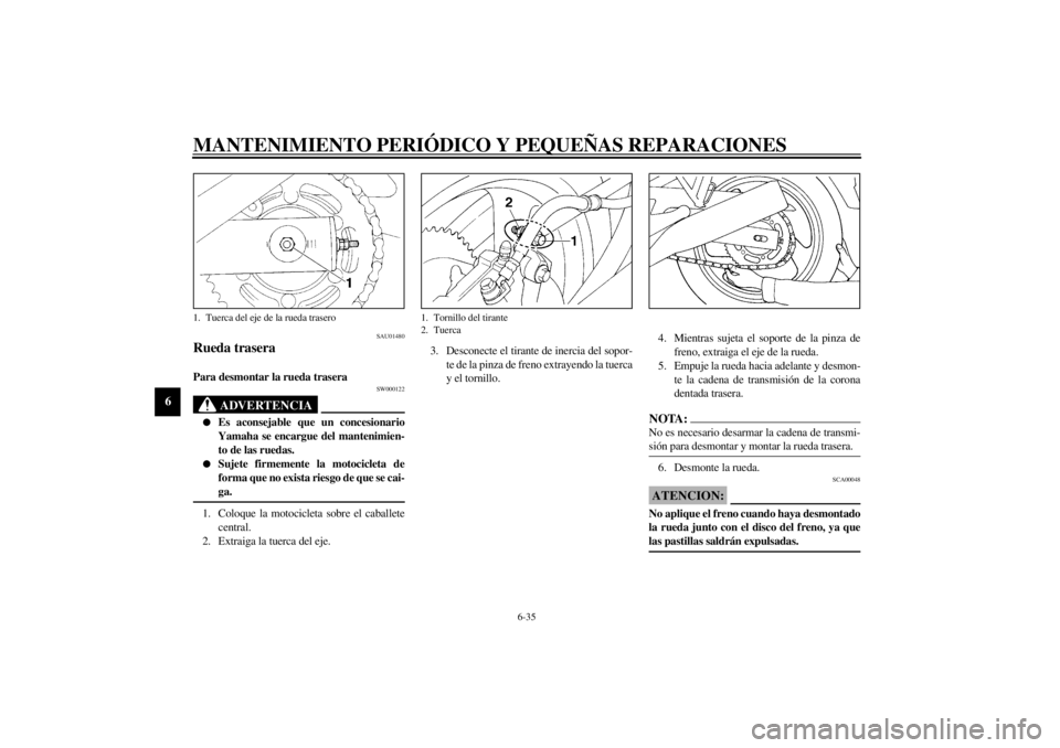 YAMAHA XJ600S 2001  Manuale de Empleo (in Spanish) MANTENIMIENTO PERIÓDICO Y PEQUEÑAS REPARACIONES
6-35
6
SAU01480
Rueda traseraPara desmontar la rueda trasera
SW000122
ADVERTENCIA
@ l
Es aconsejable que un concesionario
Yamaha se encargue del mante
