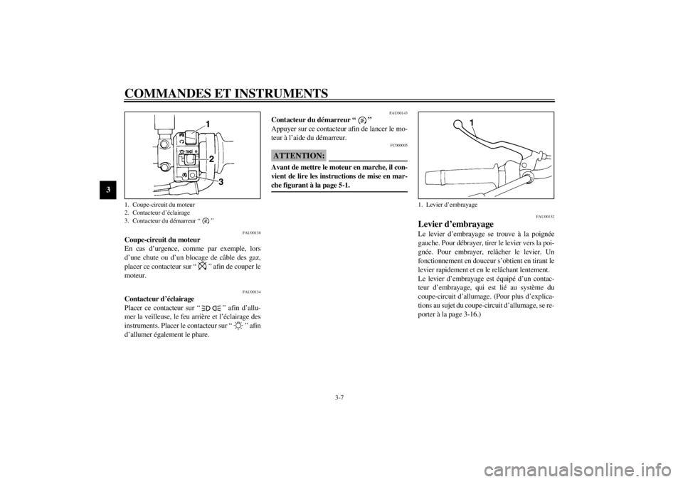 YAMAHA XJ600N 2001 Notices Demploi (in French) COMMANDES ET INSTRUMENTS
3-7
3
FAU00138
Coupe-circuit du moteur
En cas d’urgence, comme par exemple, lors
d’une chute ou d’un blocage de câble des gaz,
placer ce contacteur sur “ ” afin de YAMAHA XJ600N 2001 Notices Demploi (in French) COMMANDES ET INSTRUMENTS
3-7
3
FAU00138
Coupe-circuit du moteur
En cas d’urgence, comme par exemple, lors
d’une chute ou d’un blocage de câble des gaz,
placer ce contacteur sur “ ” afin de
