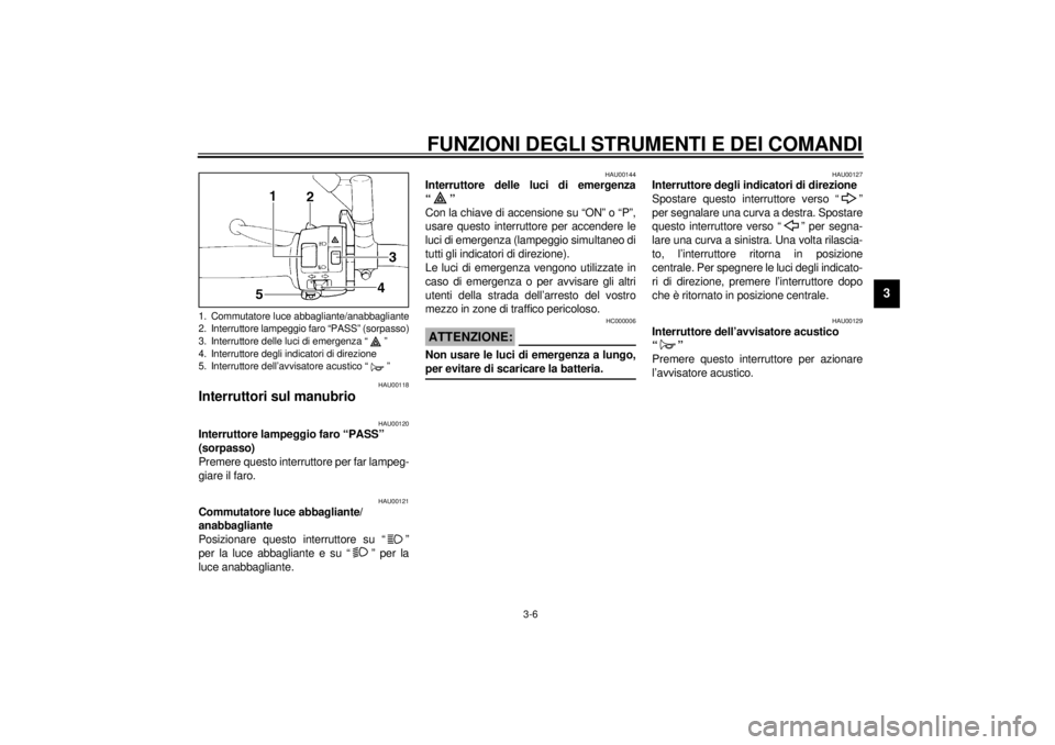 YAMAHA XJ600S 2001  Manuale duso (in Italian) FUNZIONI DEGLI STRUMENTI E DEI COMANDI
3-6
3
HAU00118
Interruttori sul manubrio 
HAU00120
Interruttore lampeggio faro “PASS” 
(sorpasso) 
Premere questo interruttore per far lampeg-
giare il faro.